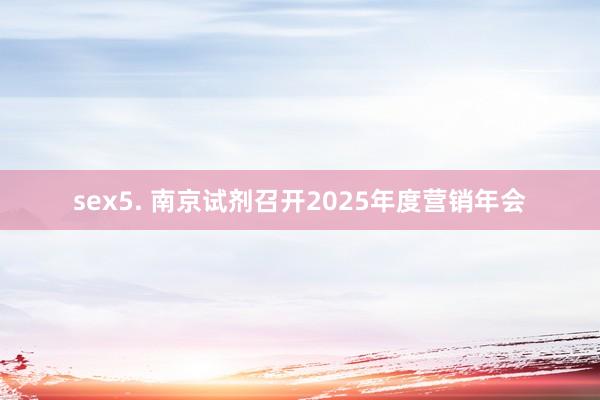 sex5. 南京试剂召开2025年度营销年会