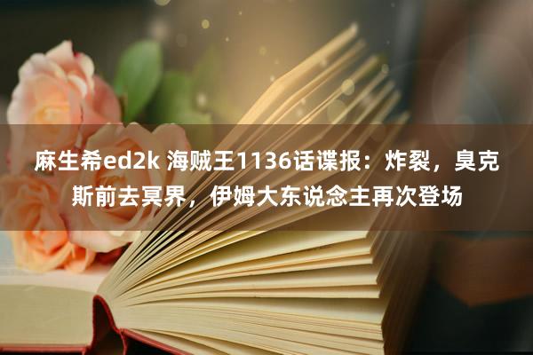 麻生希ed2k 海贼王1136话谍报：炸裂，臭克斯前去冥界，伊姆大东说念主再次登场