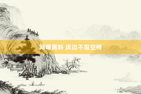 网曝黑料 床边不留空椅