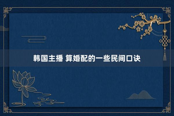 韩国主播 算婚配的一些民间口诀